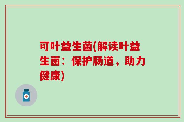 可叶益生菌(解读叶益生菌：保护肠道，助力健康)