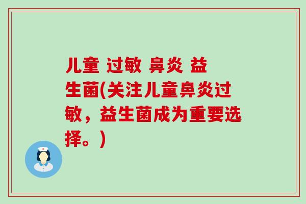 儿童 过敏 鼻炎 益生菌(关注儿童鼻炎过敏，益生菌成为重要选择。)