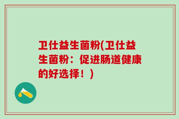卫仕益生菌粉(卫仕益生菌粉：促进肠道健康的好选择！)