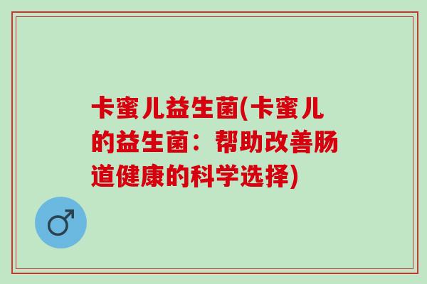 卡蜜儿益生菌(卡蜜儿的益生菌：帮助改善肠道健康的科学选择)