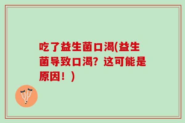 吃了益生菌口渴(益生菌导致口渴?这可能是原因!) 吃了益生菌口渴(益生菌导致口渴?这可能是原因!)