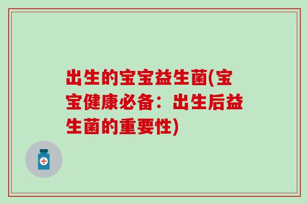 出生的宝宝益生菌(宝宝健康必备：出生后益生菌的重要性)
