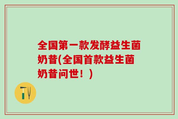全国第一款发酵益生菌奶昔(全国益生菌奶昔问世！)