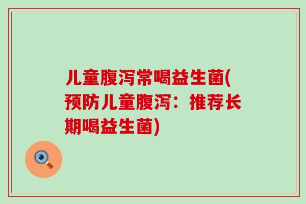 儿童腹泻常喝益生菌(预防儿童腹泻：推荐长期喝益生菌)