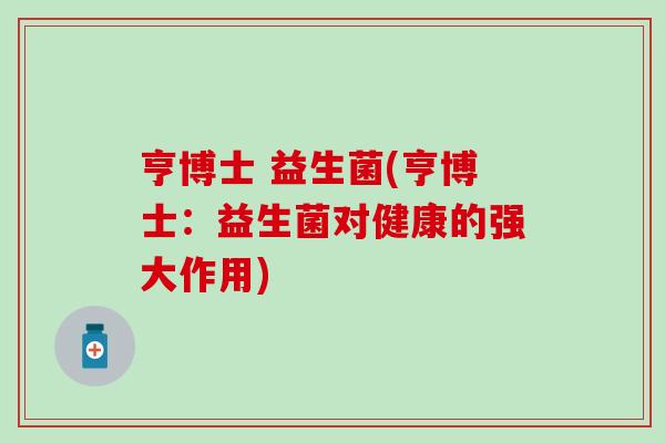 亨博士 益生菌(亨博士：益生菌对健康的强大作用)
