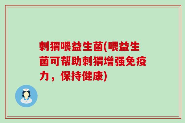 刺猬喂益生菌(喂益生菌可帮助刺猬增强免疫力，保持健康)