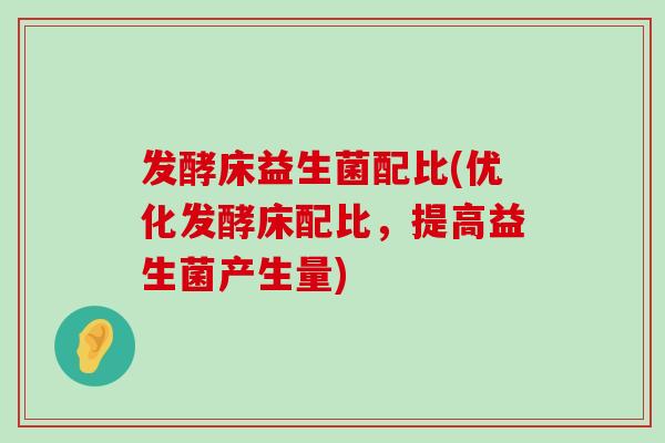 发酵床益生菌配比(优化发酵床配比，提高益生菌产生量)