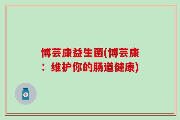博芸康益生菌(博芸康：维护你的肠道健康)