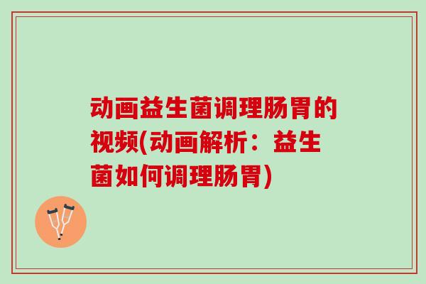 动画益生菌调理肠胃的视频(动画解析：益生菌如何调理肠胃)