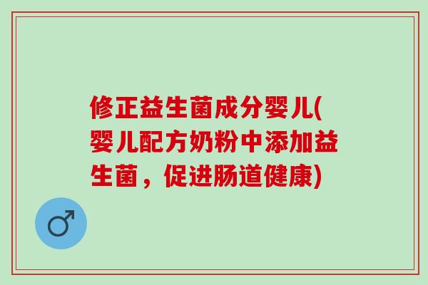 修正益生菌成分婴儿(婴儿配方奶粉中添加益生菌，促进肠道健康)