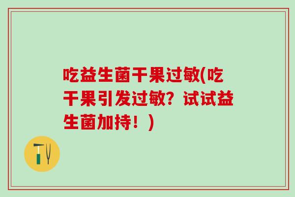吃益生菌干果过敏(吃干果引发过敏？试试益生菌加持！)