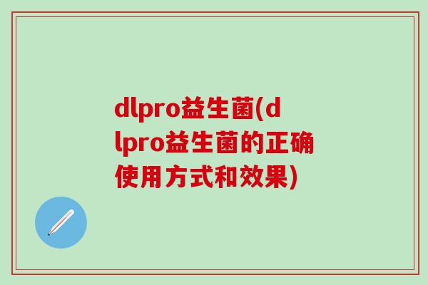 dlpro益生菌(dlpro益生菌的正确使用方式和效果)