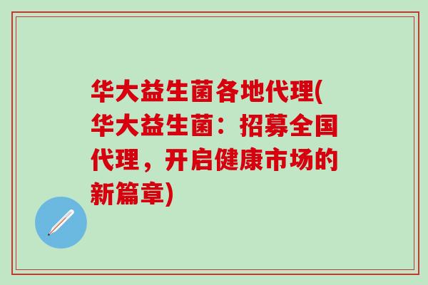 华大益生菌各地代理(华大益生菌：招募全国代理，开启健康市场的新篇章)