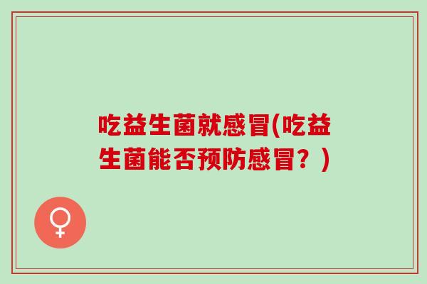 吃益生菌就感冒(吃益生菌能否预防感冒？)