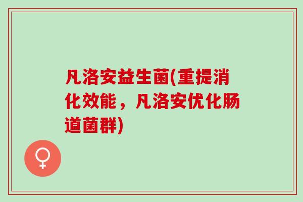 凡洛安益生菌(重提消化效能，凡洛安优化肠道菌群)