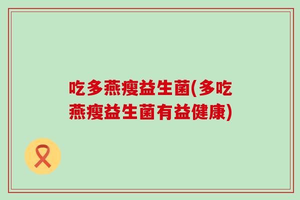 吃多燕瘦益生菌(多吃燕瘦益生菌有益健康)