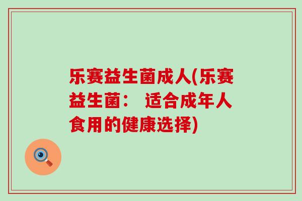 乐赛益生菌成人(乐赛益生菌: 适合成年人食用的健康选择) 乐赛益生菌成人(乐赛益生菌: 适合成年人食用的健康选择)