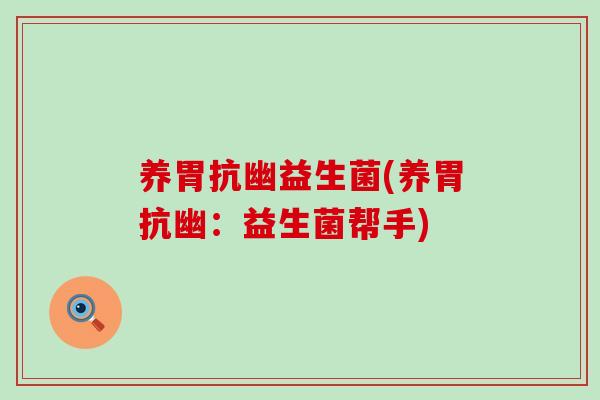 养胃抗幽益生菌(养胃抗幽:益生菌帮手) 养胃抗幽益生菌(养胃抗幽:益生菌帮手)