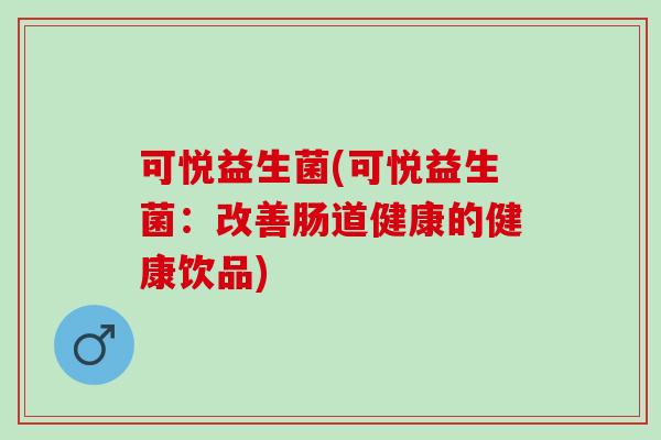 可悦益生菌(可悦益生菌：改善肠道健康的健康饮品)