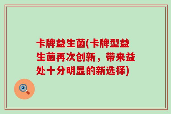 卡牌益生菌(卡牌型益生菌再次创新，带来益处十分明显的新选择)