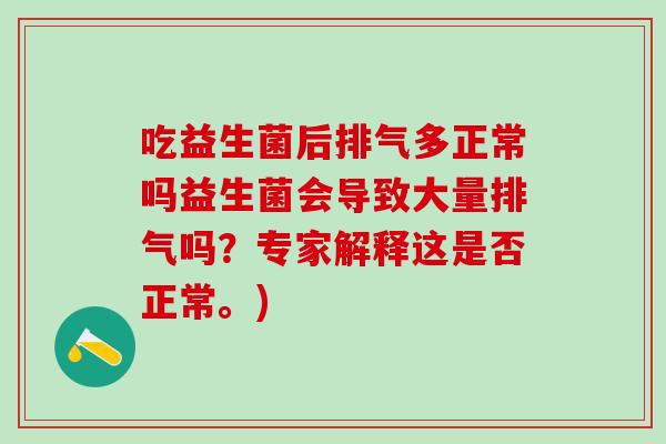 吃益生菌后排气多正常吗益生菌会导致大量排气吗？专家解释这是否正常。)
