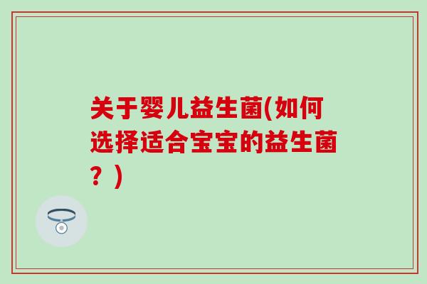 关于婴儿益生菌(如何选择适合宝宝的益生菌？)
