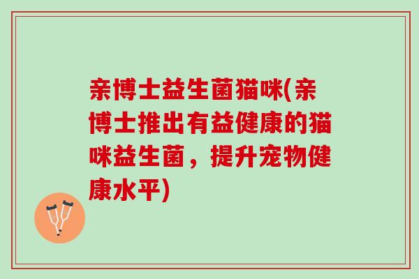亲博士益生菌猫咪(亲博士推出有益健康的猫咪益生菌，提升宠物健康水平)