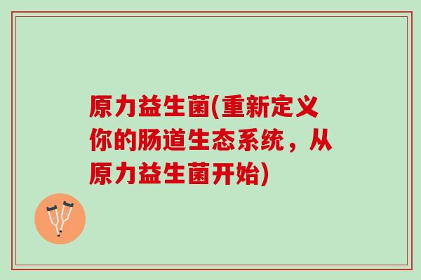 原力益生菌(重新定义你的肠道生态系统，从原力益生菌开始)