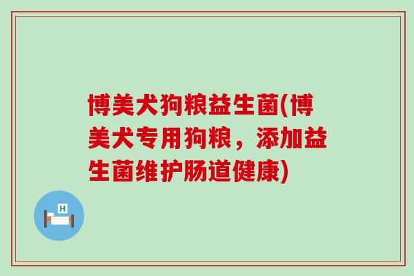 博美犬狗粮益生菌(博美犬专用狗粮，添加益生菌维护肠道健康)