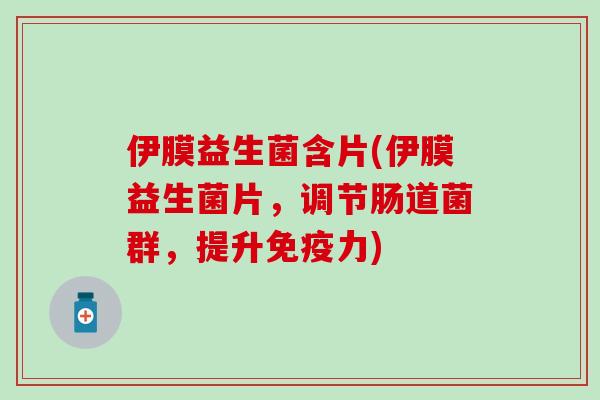 伊膜益生菌含片(伊膜益生菌片,调节肠道菌群,提升力) 伊膜益生菌含片(伊膜益生菌片,调节肠道菌群,提升力)