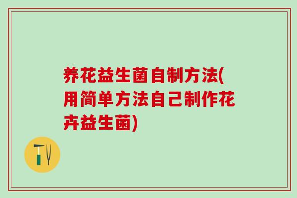 养花益生菌自制方法(用简单方法自己制作花卉益生菌) 养花益生菌自制方法(用简单方法自己制作花卉益生菌)