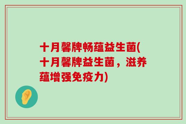 十月馨牌畅蕴益生菌(十月馨牌益生菌,滋养蕴增强力) 十月馨牌畅蕴益生菌(十月馨牌益生菌,滋养蕴增强力)