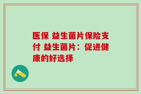 医保 益生菌片保险支付 益生菌片：促进健康的好选择
