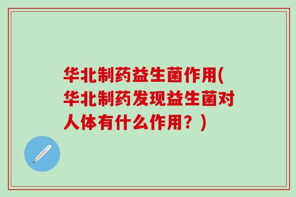 华北制药益生菌作用(华北制药发现益生菌对人体有什么作用？)