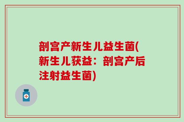 剖宫产新生儿益生菌(新生儿获益：剖宫产后注射益生菌)