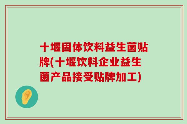 十堰固体饮料益生菌贴牌(十堰饮料企业益生菌产品接受贴牌加工) 十堰固体饮料益生菌贴牌(十堰饮料企业益生菌产品接受贴牌加工)