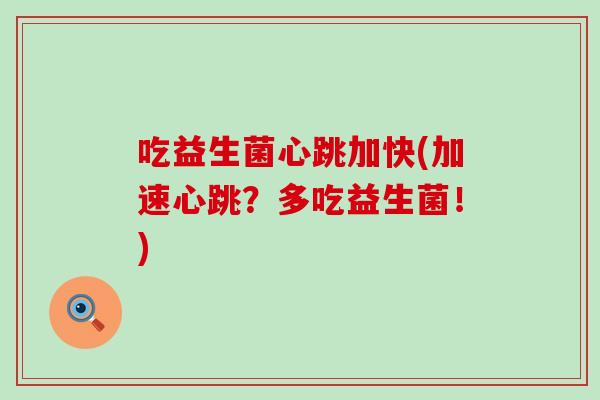 吃益生菌心跳加快(加速心跳?多吃益生菌!) 吃益生菌心跳加快(加速心跳?多吃益生菌!)