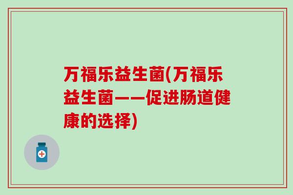 万福乐益生菌(万福乐益生菌——促进肠道健康的选择)