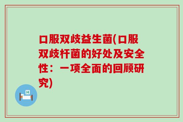 口服双歧益生菌(口服双歧杆菌的好处及安全性：一项全面的回顾研究)