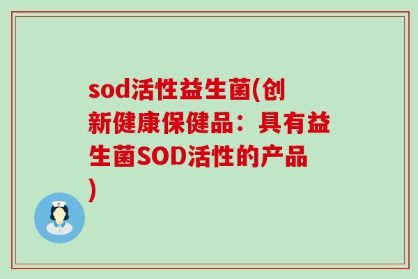 sod活性益生菌(创新健康保健品：具有益生菌SOD活性的产品)