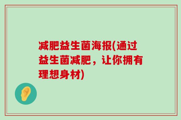 益生菌海报(通过益生菌,让你拥有理想身材) 益生菌海报(通过益生菌,让你拥有理想身材)