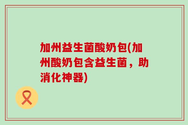 加州益生菌酸奶包(加州酸奶包含益生菌，助消化神器)