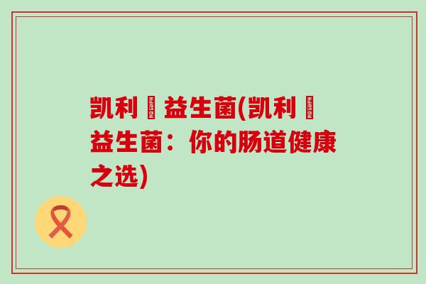 凯利蒮益生菌(凯利蒮益生菌：你的肠道健康之选)