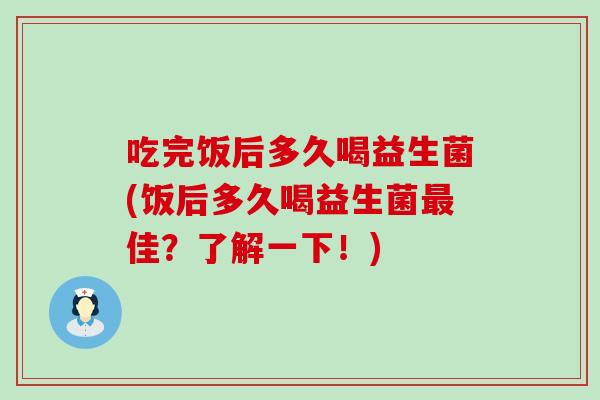 吃完饭后多久喝益生菌(饭后多久喝益生菌最佳？了解一下！)