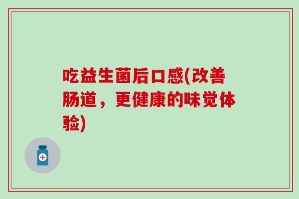 吃益生菌后口感(改善肠道，更健康的味觉体验)
