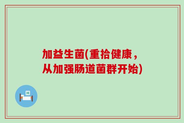 加益生菌(重拾健康，从加强肠道菌群开始)