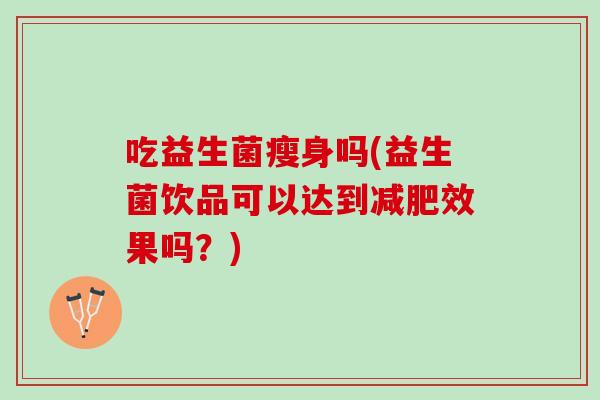 吃益生菌瘦身吗(益生菌饮品可以达到减肥效果吗？)