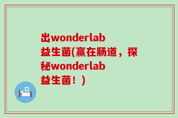 出wonderlab益生菌(赢在肠道,探秘wonderlab益生菌!) 出wonderlab益生菌(赢在肠道,探秘wonderlab益生菌!)