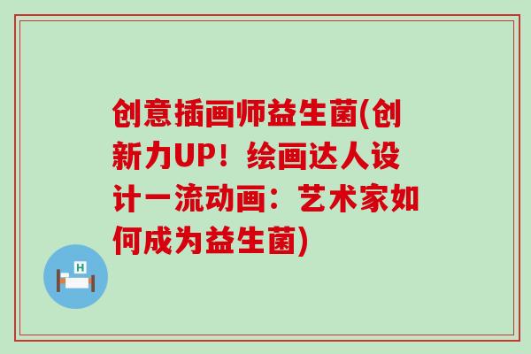 创意插画师益生菌(创新力UP！绘画达人设计一流动画：艺术家如何成为益生菌)