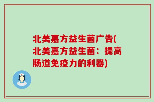 北美嘉方益生菌广告(北美嘉方益生菌：提高肠道免疫力的利器)